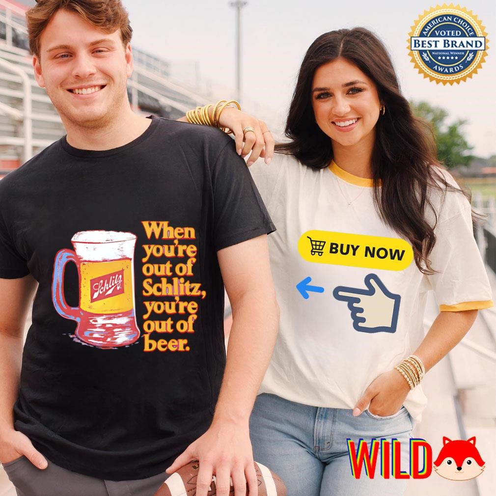 When you're out of Schlitz you're out of beer shirt, hoodie, sweater, long  sleeve and tank top